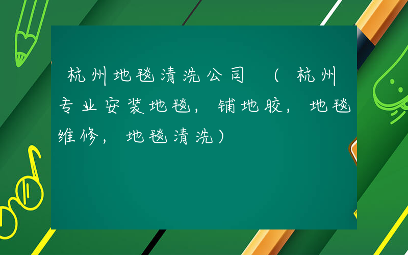 杭州地毯清洗公司 (杭州专业安装地毯,铺地胶,地毯维修,地毯清洗)